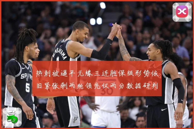 热刺被逼平无缘三连胜保级形势依旧紧张剩两轮领先仅两分数据研判：最新赛事动态与深度分析