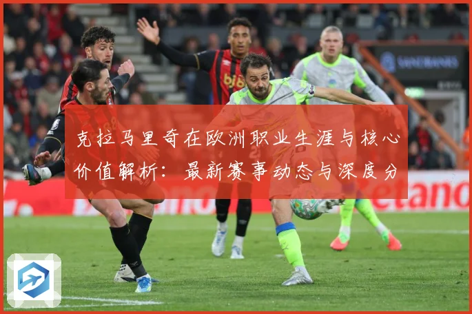 克拉马里奇在欧洲职业生涯与核心价值解析：最新赛事动态与深度分析
