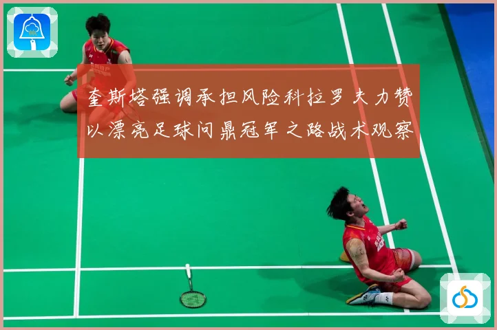 奎斯塔强调承担风险科拉罗夫力赞以漂亮足球问鼎冠军之路战术观察：最新赛事动态与深度分析