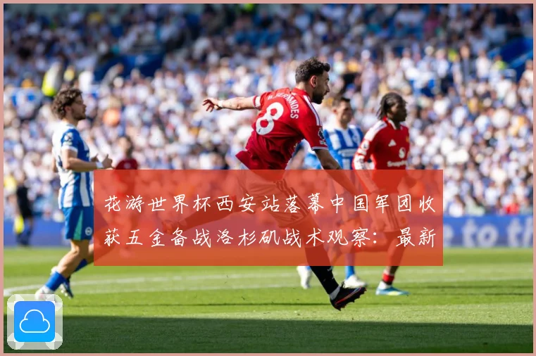 花游世界杯西安站落幕中国军团收获五金备战洛杉矶战术观察：最新赛事动态与深度分析