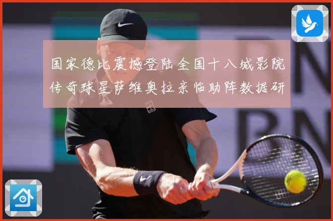 国家德比震撼登陆全国十八城影院传奇球星萨维奥拉亲临助阵数据研判：最新赛事动态与深度分析