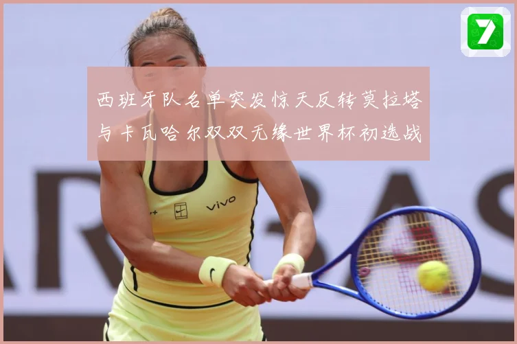西班牙队名单突发惊天反转莫拉塔与卡瓦哈尔双双无缘世界杯初选战术观察：最新赛事动态与深度分析
