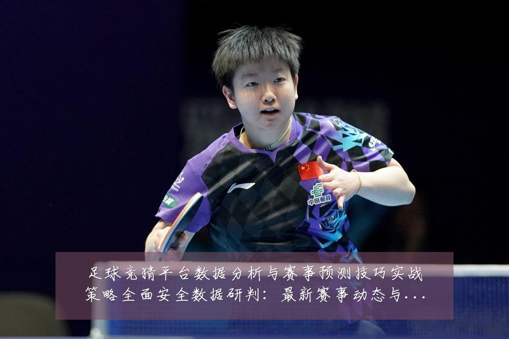 足球竞猜平台数据分析与赛事预测技巧实战策略全面安全数据研判：最新赛事动态与深度分析