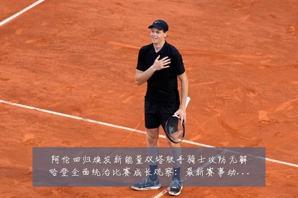 阿伦回归焕发新能量双塔联手骑士攻防无解哈登全面统治比赛成长观察:最新赛事动态与深度分析