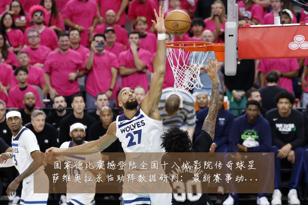 国家德比震撼登陆全国十八城影院传奇球星萨维奥拉亲临助阵数据研判：最新赛事动态与深度分析