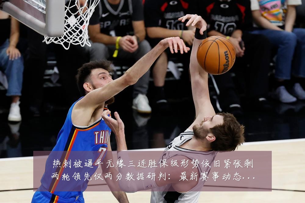 热刺被逼平无缘三连胜保级形势依旧紧张剩两轮领先仅两分数据研判：最新赛事动态与深度分析