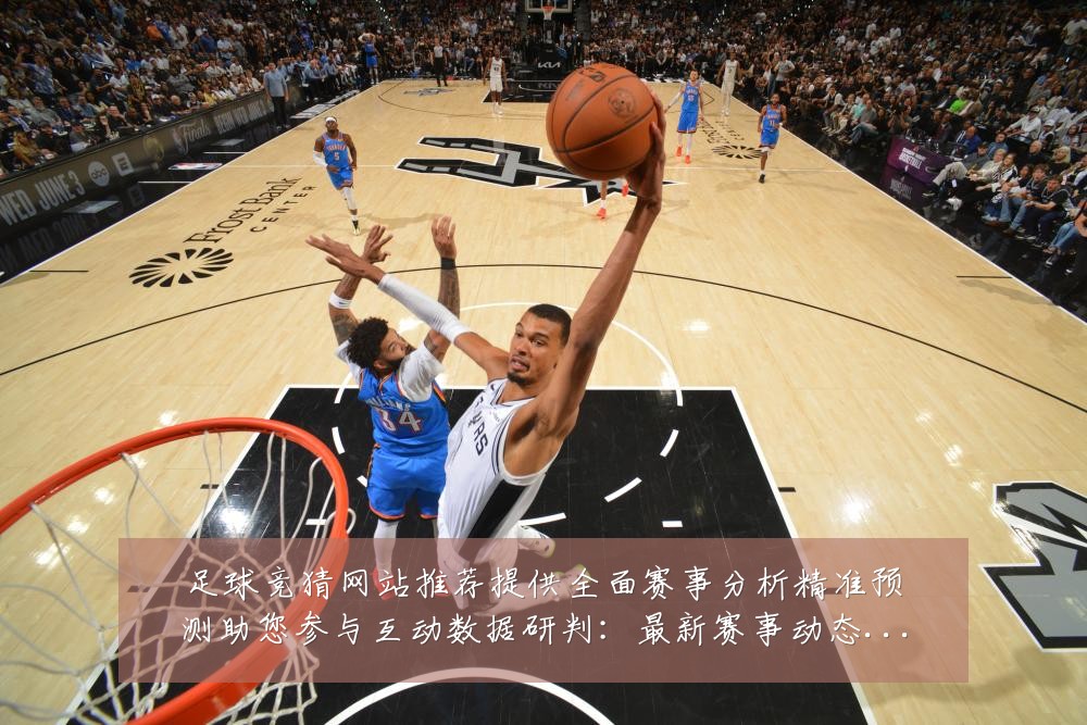 足球竞猜网站推荐提供全面赛事分析精准预测助您参与互动数据研判:最新赛事动态与深度分析