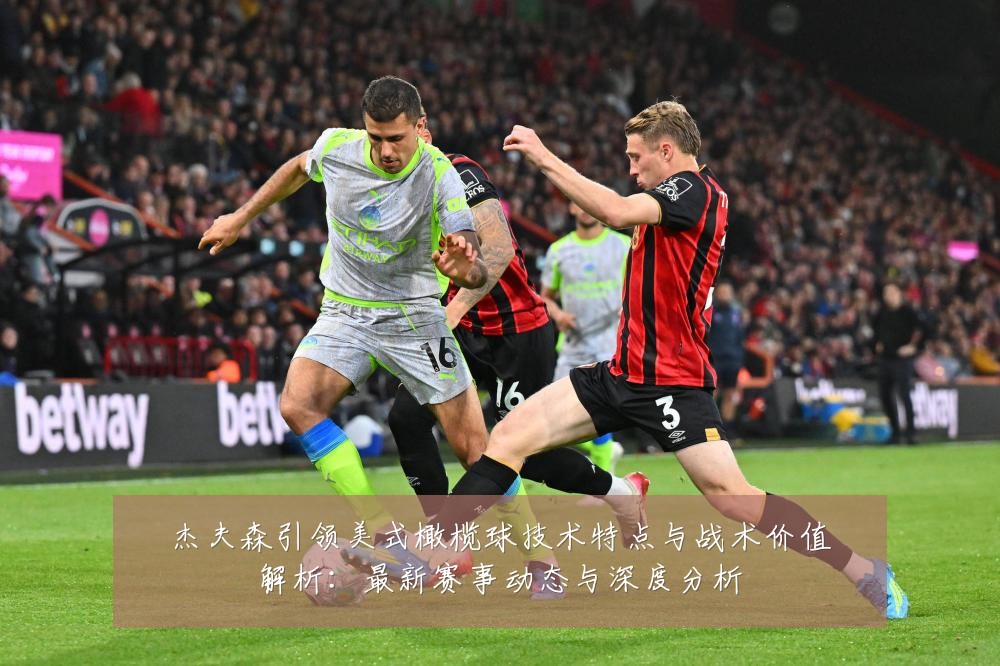 杰夫森引领美式橄榄球技术特点与战术价值解析:最新赛事动态与深度分析