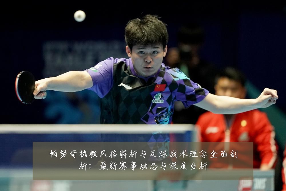 帕努奇执教风格解析与足球战术理念全面剖析:最新赛事动态与深度分析